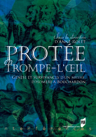 Protée en trompe-l’œil. Genèse et survivances d’un mythe. D’ Homère à Bouchardon, sous la direction d’Anne Rolet, Collection « Interférences » dirigée par Pierre Bazantay, Sophie Marret et Michèle Touret, Presses universitaires de Rennes-PUR-2009 Protée en trompe-l’œil. Genèse et survivances d’un mythe. D’ Homère à Bouchardon, sous la direction d’Anne Rolet, Collection « Interférences » dirigée par Pierre Bazantay, Sophie Marret et Michèle Touret, Presses universitaires de Rennes-PUR-2009
